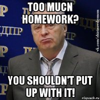 too mucn homework? you shouldn't put up with it!