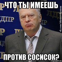 что ты имеешь против сосисок?