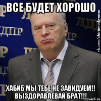 все будет хорошо хабиб мы тебе не завидуем!! выздоравлевай брат!!!