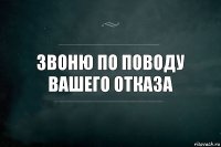 звоню по поводу вашего отказа