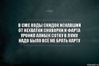 В смс коды скидок искавший
От нехватки сноворки и фарта
Уронил Алибек сотку в лужу
Надо было всё же брать карту