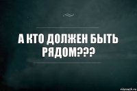 А кто должен быть рядом???