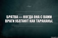 Братва — когда она с вами враги убегают как тараканы.