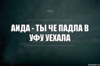 Аида - ты че падла в Уфу уехала