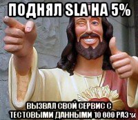 поднял sla на 5% вызвал свой сервис с тестовыми данными 10 000 раз