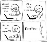 Даааа я скачал sSlender Man Ой я тебя небоюсь Что это за звуки??? Пиз*юк