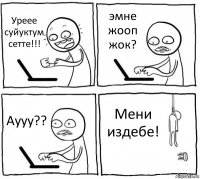 Уреее суйуктум сетте!!! эмне жооп жок? Аууу?? Мени издебе!