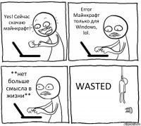 Yes! Сейчас скачаю майнкрафт! Error
Майнкрафт только для Windows, lol. **нет больше смысла в жизни** WASTED