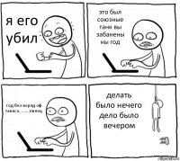 я его убил это был союзные танк вы забанены ны год год без ворлд оф танкса.........пипец делать было нечего дело было вечером