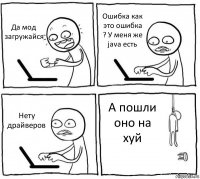 Да мод загружайся Ошибка как это ошибка ? У меня же java есть Нету драйверов А пошли оно на хуй