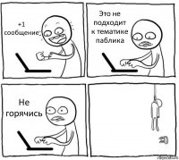 +1 сообщение Это не подходит к тематике паблика Не горячись 