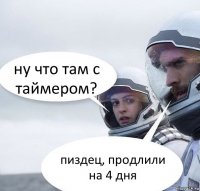 ну что там с таймером? пиздец, продлили на 4 дня