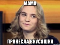 мама принесла вкусяшки