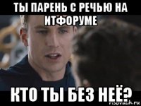 ты парень с речью на итфоруме кто ты без неё?