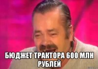  бюджет трактора 600 млн рублей