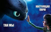 Так мы НАСТОЯЩАЯ ПАРА!