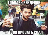 главарь рейдеров я твоя кровать спал