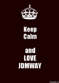 Keep
Calm and
LOVE
JDMWAY