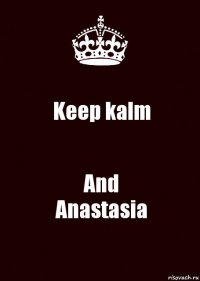 Keep kalm And
Anastasia