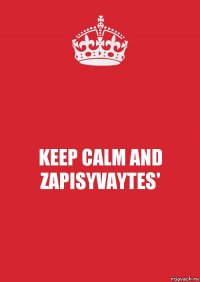 KEEP CALM AND ZAPISYVAYTES'