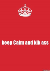 keep Calm and kik ass