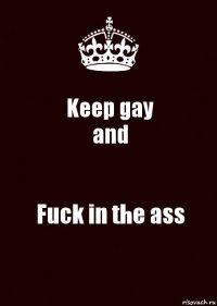 Keep gay
and Fuck in the ass