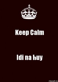 Keep Calm Idi na huy