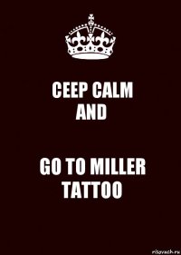 CEEP CALM
AND GO TO MILLER TATTOO