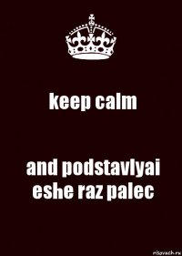 keep calm and podstavlyai eshe raz palec