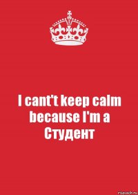 I cant't keep calm because I'm a Студент