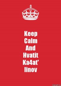 Keep
Calm
And
Hvatit
Ka4at'
linov