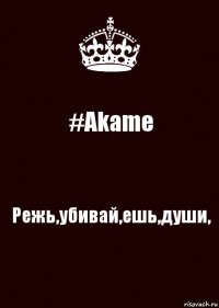 #Akame Режь,убивай,ешь,души,