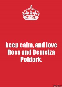 keep calm, and love Ross and Demelza Poldark.