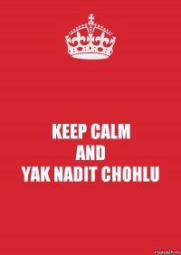 KEEP CALM
AND
YAK NADIT CHOHLU