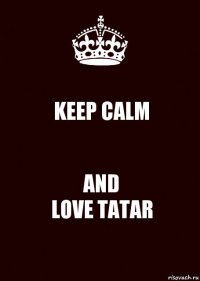 KEEP CALM AND
LOVE TATAR