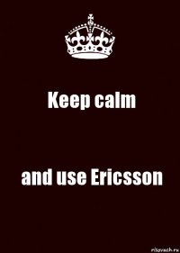 Keep calm and use Ericsson