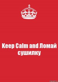 Keep Calm and Ломай сушилку