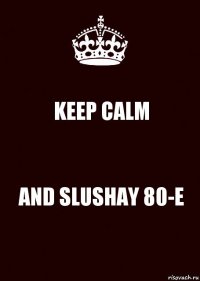 KEEP CALM AND SLUSHAY 80-E