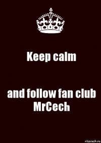 Keep calm and follow fan club MrCech