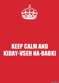 KEEP CALM AND KIDAY-VSEH NA-BABKI