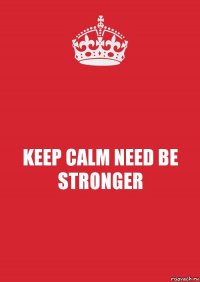 KEEP CALM NEED BE STRONGER