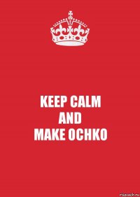 KEEP CALM
AND
MAKE OCHKO