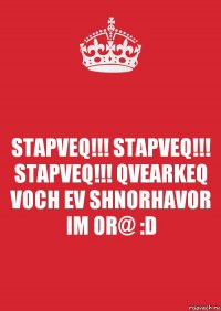 STAPVEQ!!! STAPVEQ!!! STAPVEQ!!! QVEARKEQ VOCH EV SHNORHAVOR IM OR@ :D