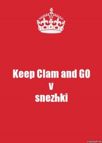 Keep Clam and GO
v
snezhki