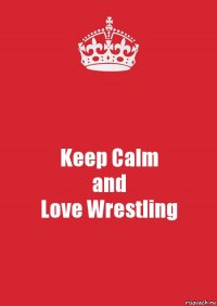 Keep Calm
and
Love Wrestling