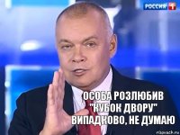 Особа розлюбив "кубок двору" випадково, не думаю