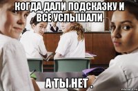 когда дали подсказку и все услышали а ты нет .