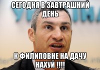 сегодня в завтрашний день к филиповне на дачу нахуй !!!!