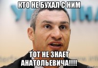 кто не бухал с ним тот не знает анатольевича!!!!