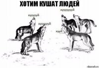 ХОТИМ КУШАТ ЛЮДЕЙ